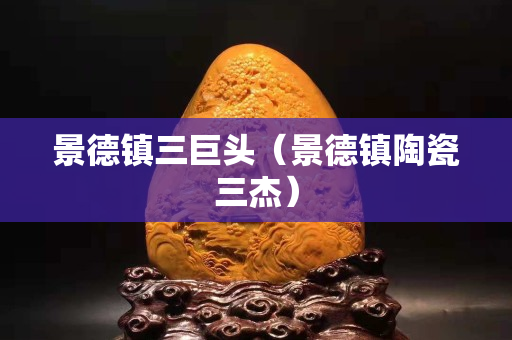 景德鎮(zhèn)三巨頭（景德鎮(zhèn)陶瓷三杰）