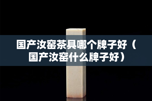 國產汝窯茶具哪個牌子好（國產汝窯什么牌子好）