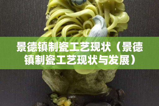景德鎮制瓷工藝現狀（景德鎮制瓷工藝現狀與發展）