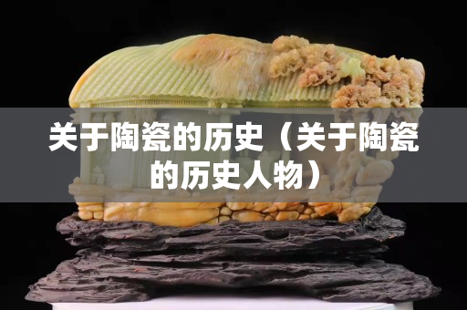 關(guān)于陶瓷的歷史（關(guān)于陶瓷的歷史人物）