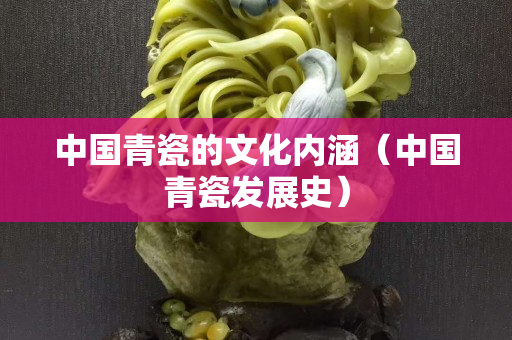中國青瓷的文化內涵（中國青瓷發展史）