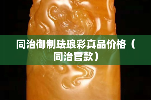 同治御制琺瑯彩真品價(jià)格（同治官款）