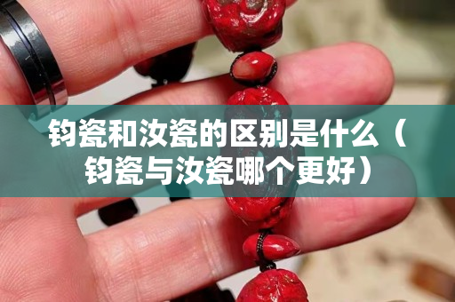 鈞瓷和汝瓷的區(qū)別是什么（鈞瓷與汝瓷哪個更好）