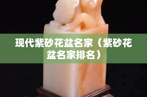 現代紫砂花盆名家（紫砂花盆名家排名）