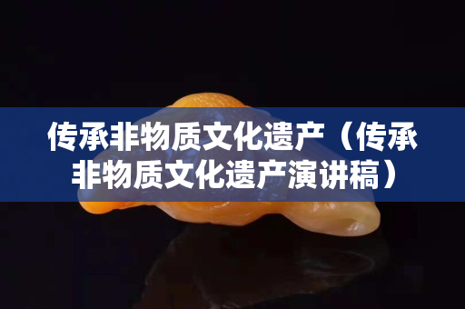 傳承非物質文化遺產（傳承非物質文化遺產演講稿）