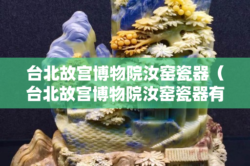 臺北故宮博物院汝窯瓷器（臺北故宮博物院汝窯瓷器有多少）