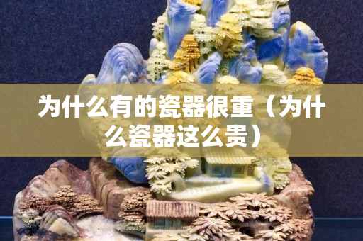 為什么有的瓷器很重（為什么瓷器這么貴）