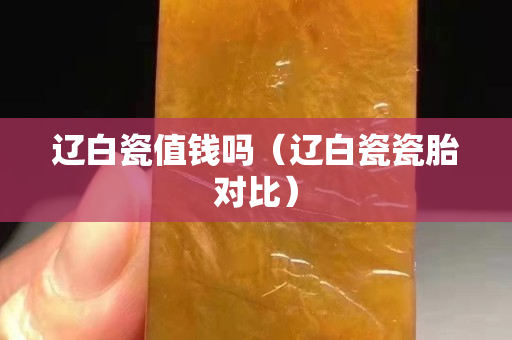 遼白瓷值錢嗎（遼白瓷瓷胎對比）