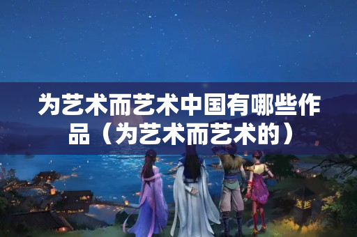 為藝術(shù)而藝術(shù)中國有哪些作品（為藝術(shù)而藝術(shù)的）