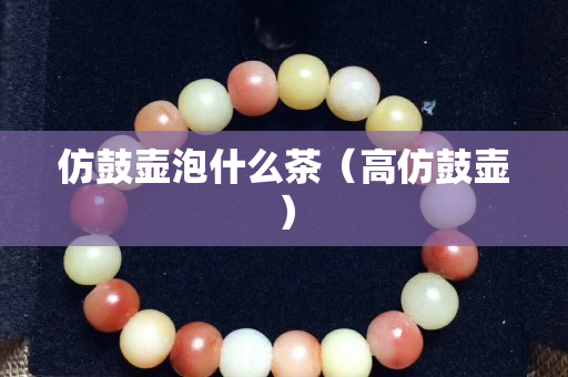 仿鼓壺泡什么茶（高仿鼓壺）