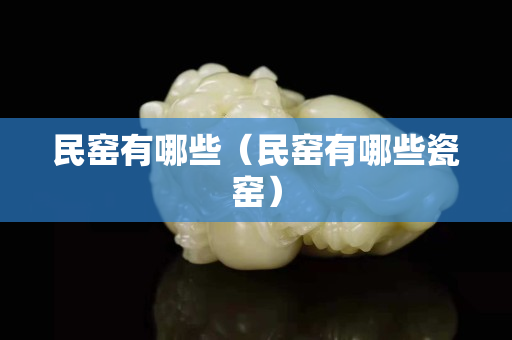 民窯有哪些（民窯有哪些瓷窯）