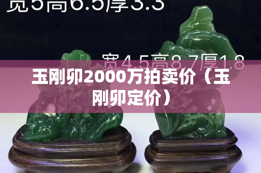 玉剛卯2000萬拍賣價（玉剛卯定價）