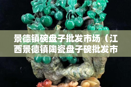 景德鎮(zhèn)碗盤(pán)子批發(fā)市場(chǎng)（江西景德鎮(zhèn)陶瓷盤(pán)子碗批發(fā)市場(chǎng)）
