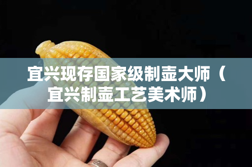 宜興現存國家級制壺大師（宜興制壺工藝美術師）