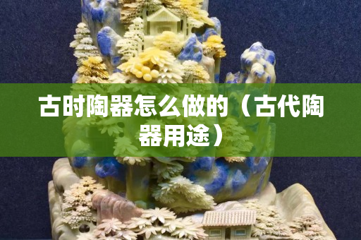 古時陶器怎么做的（古代陶器用途）