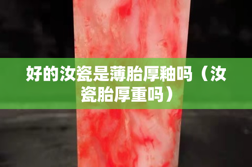 好的汝瓷是薄胎厚釉嗎（汝瓷胎厚重嗎）