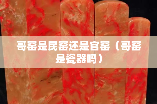 哥窯是民窯還是官窯（哥窯是瓷器嗎）