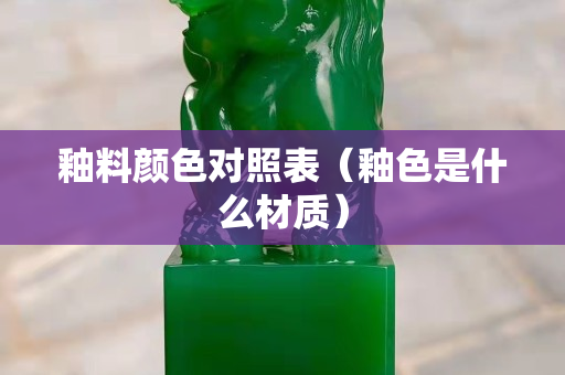 釉料顏色對照表（釉色是什么材質）