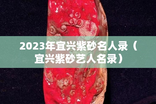 2023年宜興紫砂名人錄（宜興紫砂藝人名錄）