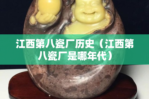 江西第八瓷廠歷史（江西第八瓷廠是哪年代）