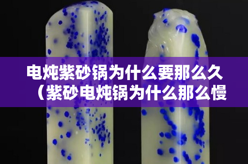 電燉紫砂鍋為什么要那么久（紫砂電燉鍋為什么那么慢）