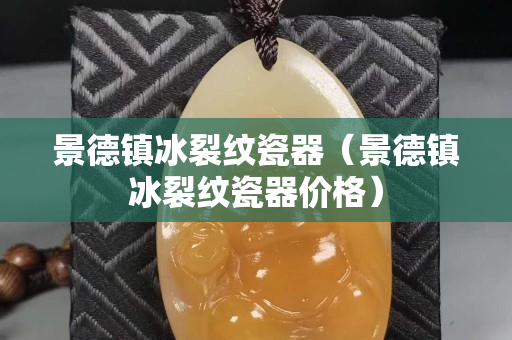 景德鎮冰裂紋瓷器（景德鎮冰裂紋瓷器價格）