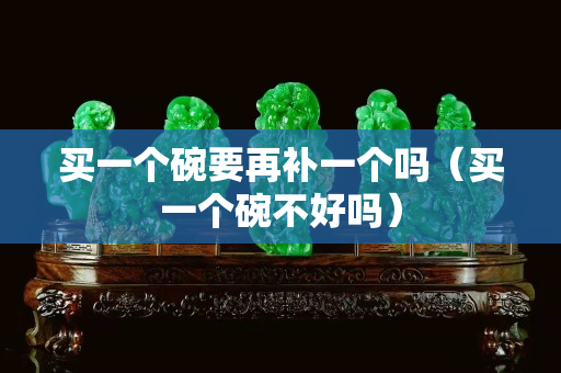 買一個碗要再補一個嗎（買一個碗不好嗎）