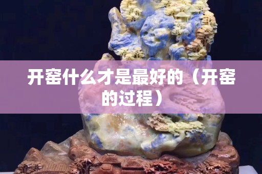 開窯什么才是最好的（開窯的過程）