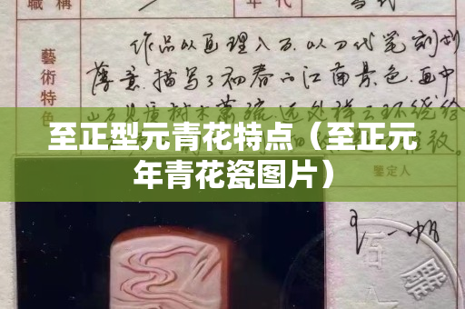 至正型元青花特點（至正元年青花瓷圖片）