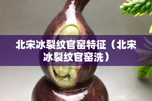 北宋冰裂紋官窯特征（北宋冰裂紋官窯洗）
