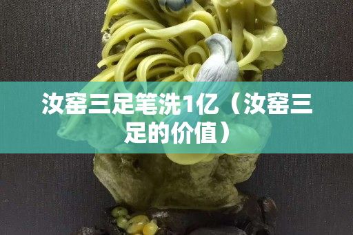 汝窯三足筆洗1億（汝窯三足的價值）