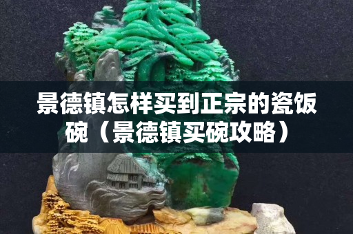 景德鎮怎樣買到正宗的瓷飯碗（景德鎮買碗攻略）