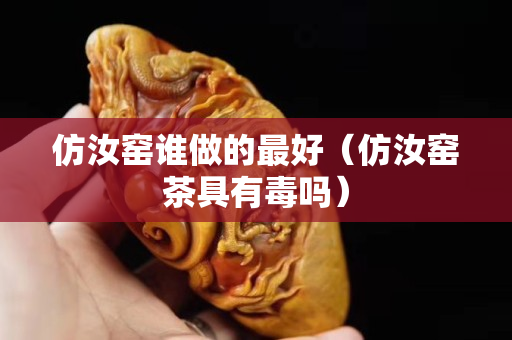 仿汝窯誰做的最好（仿汝窯茶具有毒嗎）
