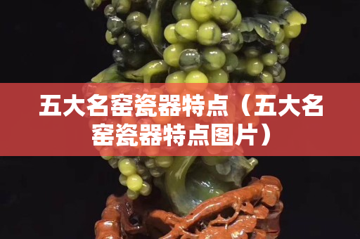 五大名窯瓷器特點（五大名窯瓷器特點圖片）