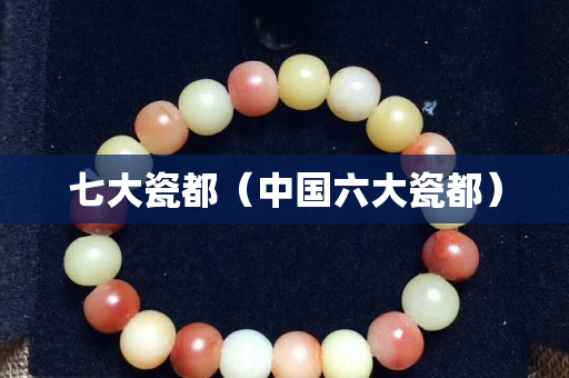 七大瓷都（中國六大瓷都）