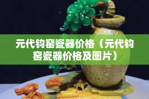 元代鈞窯瓷器價格（元代鈞窯瓷器價格及圖片）