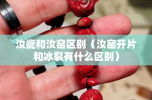 汝瓷和汝窯區別（汝窯開片和冰裂有什么區別）