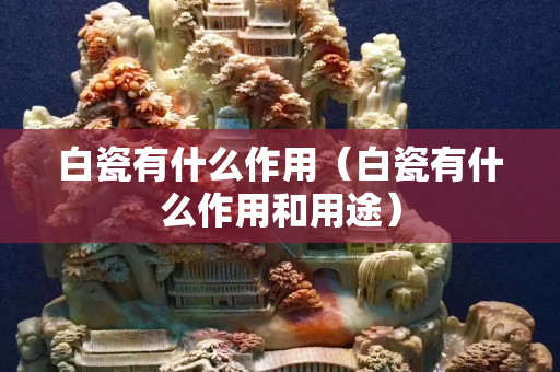 白瓷有什么作用（白瓷有什么作用和用途）