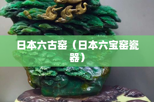 日本六古窯（日本六寶窯瓷器）