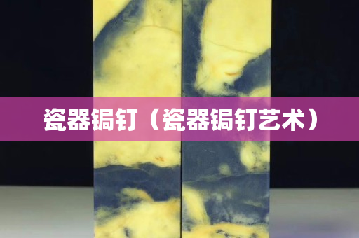 瓷器鋦釘（瓷器鋦釘藝術）
