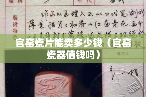 官窯瓷片能賣多少錢（官窯瓷器值錢嗎）