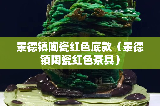 景德鎮(zhèn)陶瓷紅色底款（景德鎮(zhèn)陶瓷紅色茶具）