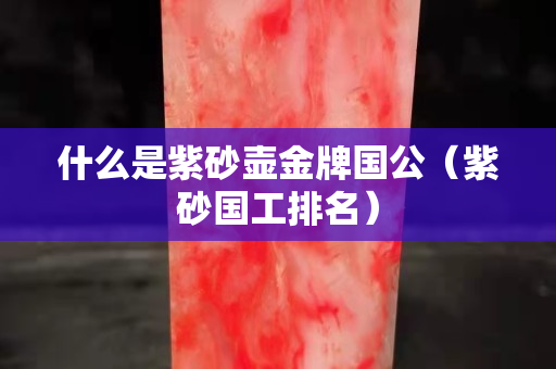 什么是紫砂壺金牌國公（紫砂國工排名）