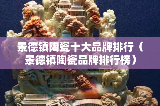 景德鎮陶瓷十大品牌排行（景德鎮陶瓷品牌排行榜）