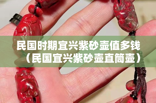民國時期宜興紫砂壺值多錢（民國宜興紫砂壺直筒壺）