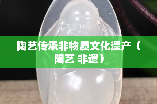 陶藝傳承非物質文化遺產（陶藝 非遺）