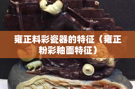 雍正料彩瓷器的特征（雍正粉彩釉面特征）