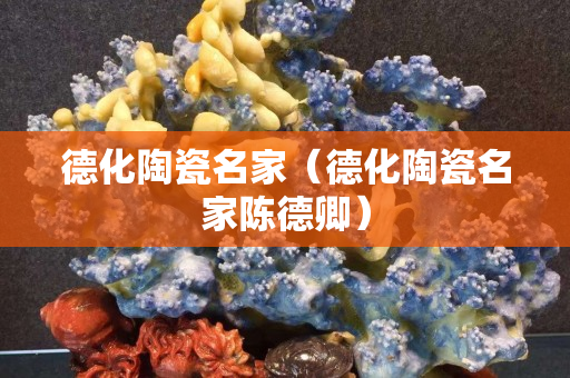 德化陶瓷名家（德化陶瓷名家陳德卿）