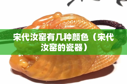 宋代汝窯有幾種顏色（宋代汝窯的瓷器）