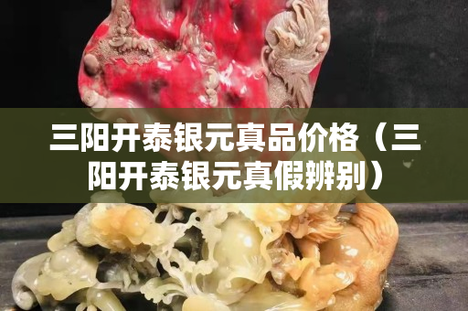 三陽開泰銀元真品價(jià)格（三陽開泰銀元真假辨別）